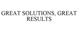 GREAT SOLUTIONS, GREAT RESULTS trademark