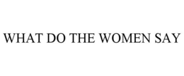 WHAT DO THE WOMEN SAY trademark