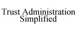 TRUST ADMINISTRATION SIMPLIFIED trademark