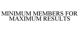 MINIMUM MEMBERS FOR MAXIMUM RESULTS trademark