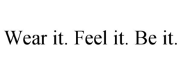 WEAR IT. FEEL IT. BE IT. trademark