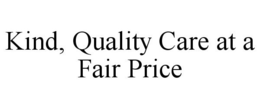 KIND, QUALITY CARE AT A FAIR PRICE trademark