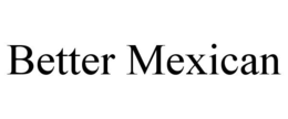 BETTER MEXICAN trademark