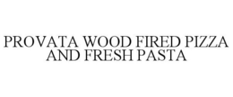 PROVATA WOOD FIRED PIZZA AND FRESH PASTA trademark