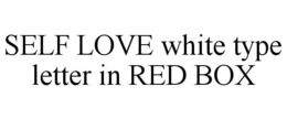 SELF LOVE WHITE TYPE LETTER IN RED BOX trademark