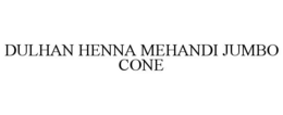 DULHAN HENNA MEHANDI JUMBO CONE trademark