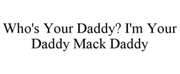 WHO'S YOUR DADDY? I'M YOUR DADDY MACK DADDY trademark