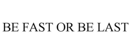 BE FAST OR BE LAST trademark