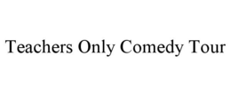 TEACHERS ONLY COMEDY TOUR trademark