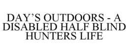 DAY'S OUTDOORS - A DISABLED HALF BLIND HUNTERS LIFE trademark