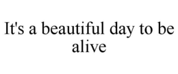 IT'S A BEAUTIFUL DAY TO BE ALIVE trademark
