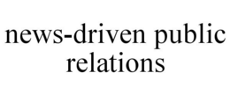 NEWS-DRIVEN PUBLIC RELATIONS trademark