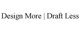 DESIGN MORE | DRAFT LESS trademark