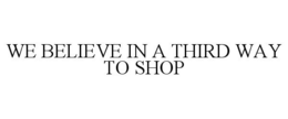 WE BELIEVE IN A THIRD WAY TO SHOP trademark