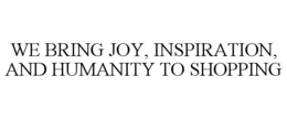 WE BRING JOY, INSPIRATION, AND HUMANITYTO SHOPPING trademark