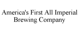 AMERICA'S FIRST ALL IMPERIAL BREWING COMPANY trademark