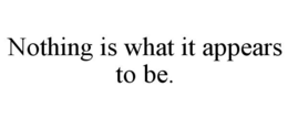 NOTHING IS WHAT IT APPEARS TO BE. trademark