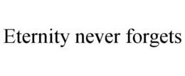 ETERNITY NEVER FORGETS trademark