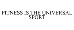 FITNESS IS THE UNIVERSAL SPORT trademark