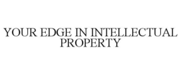 YOUR EDGE IN INTELLECTUAL PROPERTY trademark