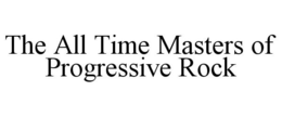 THE ALL TIME MASTERS OF PROGRESSIVE ROCK trademark