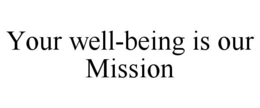 YOUR WELL-BEING IS OUR MISSION trademark