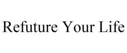 REFUTURE YOUR LIFE trademark
