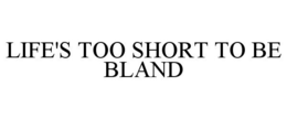 LIFE'S TOO SHORT TO BE BLAND trademark