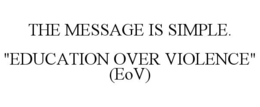 THE MESSAGE IS SIMPLE. "EDUCATION OVER VIOLENCE" (EOV) trademark