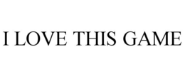 I LOVE THIS GAME trademark