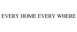 EVERY HOME EVERY WHERE trademark