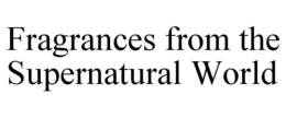 FRAGRANCES FROM THE SUPERNATURAL WORLD trademark