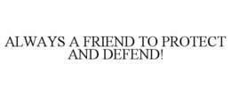 ALWAYS A FRIEND TO PROTECT AND DEFEND! trademark