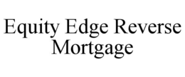 EQUITY EDGE REVERSE MORTGAGE trademark