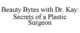BEAUTY BYTES WITH DR. KAY: SECRETS OF A PLASTIC SURGEON trademark