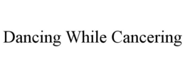 DANCING WHILE CANCERING trademark