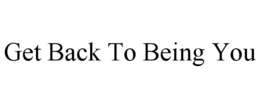 GET BACK TO BEING YOU trademark