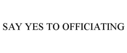 SAY YES TO OFFICIATING trademark