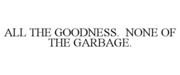 ALL THE GOODNESS. NONE OF THE GARBAGE. trademark