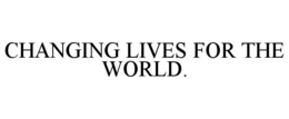 CHANGING LIVES FOR THE WORLD. trademark
