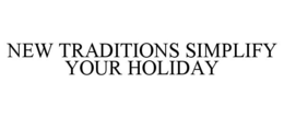 NEW TRADITIONS SIMPLIFY YOUR HOLIDAY trademark
