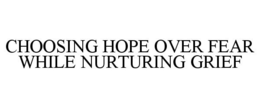 CHOOSING HOPE OVER FEAR WHILE NURTURING GRIEF trademark