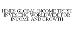 HINES GLOBAL INCOME TRUST INVESTING WORLDWIDE FOR INCOME AND GROWTH trademark