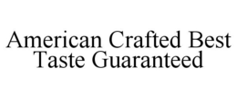 AMERICAN CRAFTED BEST TASTE GUARANTEED trademark