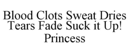 BLOOD CLOTS SWEAT DRIES TEARS FADE SUCKIT UP! PRINCESS trademark
