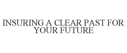 INSURING A CLEAR PAST FOR YOUR FUTURE trademark