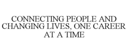 CONNECTING PEOPLE AND CHANGING LIVES, ONE CAREER AT A TIME trademark