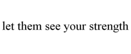 LET THEM SEE YOUR STRENGTH trademark