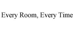 EVERY ROOM, EVERY TIME trademark
