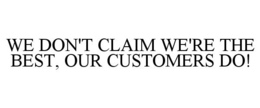 WE DON'T CLAIM WE'RE THE BEST, OUR CUSTOMERS DO! trademark